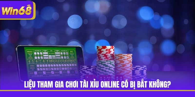 Liệu tham gia chơi Tài Xỉu online có bị bắt không?