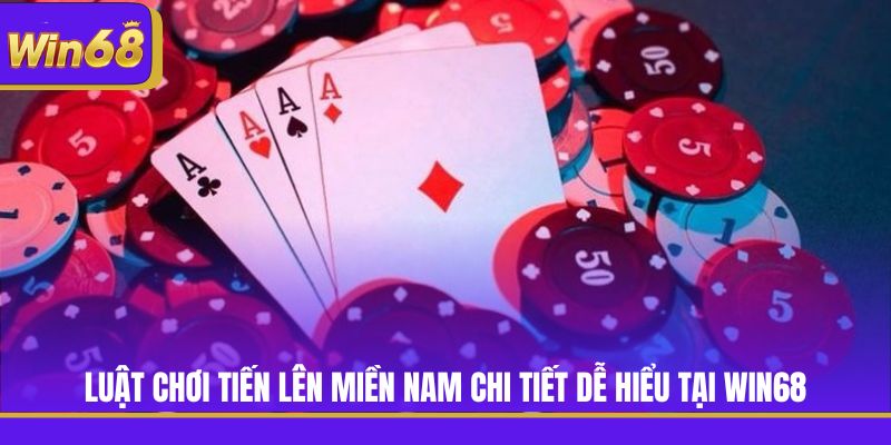 Luật Chơi Tiến Lên Miền Nam Chi Tiết Dễ Hiểu Tại Win68